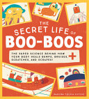 The_secret_life_of_boo-boos__the_super_science_behind_how_your_body_heals_bumps__bruises__scratches__and_scrapes_